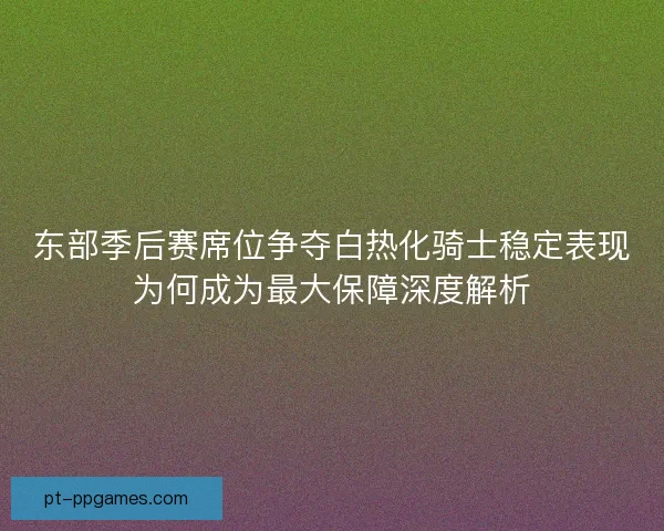 东部季后赛席位争夺白热化骑士稳定表现为何成为最大保障深度解析